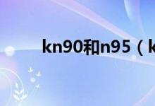 kn90和n95（kn90和n95的區(qū)別）