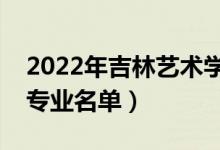 2022年吉林藝術(shù)學(xué)院有哪些專業(yè)（國家特色專業(yè)名單）