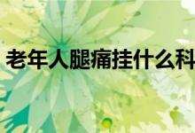 老年人腿痛掛什么科（老年人腿痛掛什么科）