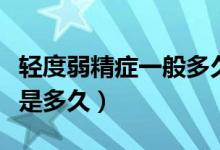 輕度弱精癥一般多久可以治好（弱精癥的療程是多久）