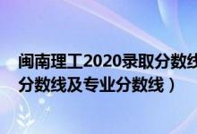 閩南理工2020錄取分數(shù)線（閩南理工學院2021年各省錄取分數(shù)線及專業(yè)分數(shù)線）