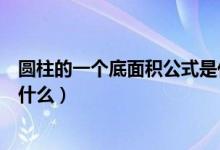 圓柱的一個(gè)底面積公式是什么（圓柱的底面積公式是多少是什么）