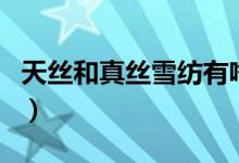 天絲和真絲雪紡有啥區(qū)別（天絲和真絲的區(qū)別）