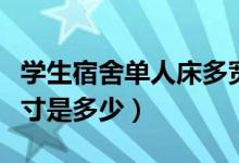 學(xué)生宿舍單人床多寬（一般學(xué)生宿舍單人床尺寸是多少）