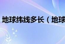 地球緯線多長（地球經(jīng)線緯線是怎么規(guī)定的）