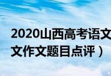 2020山西高考語文作文（2022年山西高考語文作文題目點(diǎn)評）