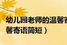 幼兒園老師的溫馨寄語(yǔ)新年（幼兒園老師的溫馨寄語(yǔ)簡(jiǎn)短）