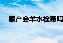 順產(chǎn)會(huì)羊水栓塞嗎（順產(chǎn)會(huì)羊水栓塞嗎）
