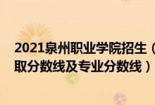 2021泉州職業(yè)學院招生（泉州職業(yè)技術大學2021年各省錄取分數(shù)線及專業(yè)分數(shù)線）