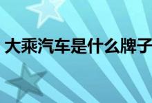 大乘汽車是什么牌子（大乘汽車是什么牌子）