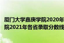 廈門大學(xué)嘉庚學(xué)院2020年錄取分?jǐn)?shù)線江西（廈門大學(xué)嘉庚學(xué)院2021年各省錄取分?jǐn)?shù)線及專業(yè)分?jǐn)?shù)線）