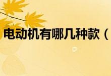 電動(dòng)機(jī)有哪幾種款（電動(dòng)機(jī)有哪幾種工作制）