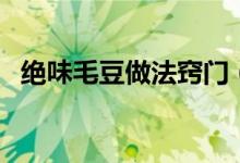 絕味毛豆做法竅門（絕味毛豆的制作方法）