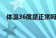 體溫36度是正常嗎（體溫36度是正常嗎）