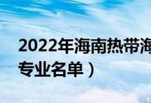 2022年海南熱帶海洋學(xué)院有哪些專業(yè)（開設(shè)專業(yè)名單）