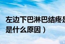 左邊下巴淋巴結(jié)疼是什么原因（下巴淋巴結(jié)疼是什么原因）