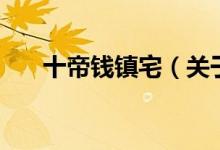 十帝錢鎮(zhèn)宅（關(guān)于十帝錢鎮(zhèn)宅的介紹）