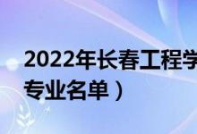2022年長春工程學院有哪些專業(yè)（國家特色專業(yè)名單）