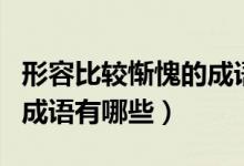 形容比較慚愧的成語（形容非常慚愧的意思的成語有哪些）