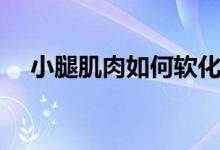 小腿肌肉如何軟化（小腿肌肉如何鍛煉）