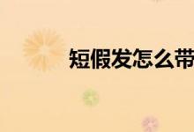 短假發(fā)怎么帶（帶短假發(fā)方法）