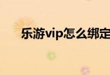 樂(lè)游vip怎么綁定（樂(lè)游vip怎么登錄）