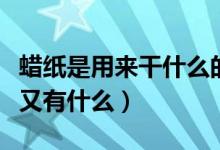 蠟紙是用來(lái)干什么的（蠟紙的特點(diǎn)有什么用途又有什么）