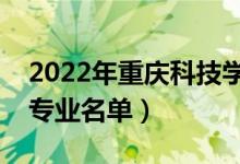 2022年重慶科技學院有哪些專業(yè)（國家特色專業(yè)名單）