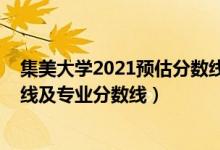 集美大學2021預估分數(shù)線（集美大學2021年各省錄取分數(shù)線及專業(yè)分數(shù)線）