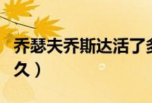 喬瑟夫喬斯達活了多久（喬瑟夫喬斯達活了多久）