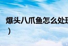 爆頭八爪魚怎么處理（爆頭八爪魚怎么做好吃）