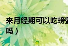 來月經(jīng)期可以吃螃蟹嗎（來月經(jīng)期可以吃荔枝嗎）