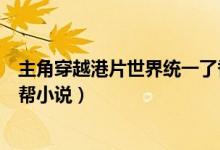 主角穿越港片世界統(tǒng)一了香港黑道（有沒有穿越到香港的黑幫小說）