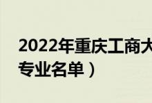 2022年重慶工商大學(xué)有哪些專業(yè)（國(guó)家特色專業(yè)名單）