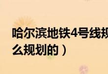 哈爾濱地鐵4號(hào)線規(guī)劃（哈爾濱地鐵四號(hào)線怎么規(guī)劃的）