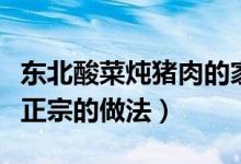 東北酸菜燉豬肉的家常做法（東北酸菜燉肉最正宗的做法）