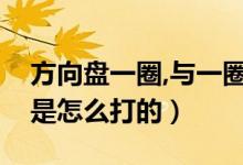 方向盤一圈,與一圈半怎么打（方向盤一圈半是怎么打的）