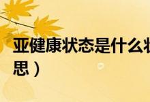 亞健康狀態(tài)是什么狀態(tài)（亞健康狀態(tài)是什么意思）