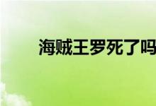 海賊王羅死了嗎（當(dāng)時(shí)發(fā)生了什么）