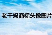 老干媽商標(biāo)頭像圖片（老干媽商標(biāo)頭像是誰）