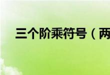 三個階乘符號（兩個階乘符號什么意思）