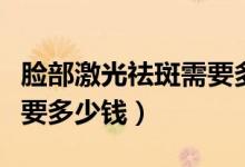 臉部激光祛斑需要多久恢復（臉部激光祛斑需要多少錢）