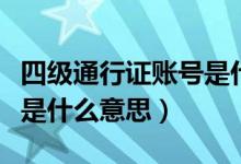 四級(jí)通行證賬號(hào)是什么意思（四級(jí)通行證賬號(hào)是什么意思）