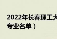 2022年長春理工大學(xué)有哪些專業(yè)（國家特色專業(yè)名單）