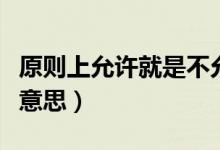原則上允許就是不允許（原則上不允許是什么意思）