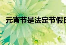 元宵節(jié)是法定節(jié)假日么（元宵節(jié)會(huì)放假嗎）