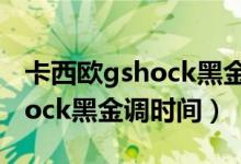 卡西歐gshock黑金怎么調(diào)時間（卡西歐g-shock黑金調(diào)時間）
