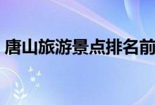 唐山旅游景點(diǎn)排名前十（唐山十大旅游景點(diǎn)）