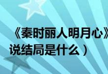 《秦時麗人明月心》結(jié)局（秦時麗人明月心小說結(jié)局是什么）
