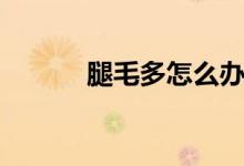 腿毛多怎么辦（去腿毛的辦法）